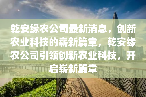 乾安缘农公司最新消息,创新农业科技的崭新篇章,乾安缘农公司引领创新农业科技,开启崭新篇章中山市多米克自动化设备有限公司