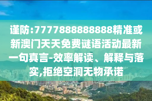 谨防:7777888888888精准或新澳门天天免费谜语活动最新一句真言-效率解读、解释与落实,拒绝空洞中山市多米克自动化设备有限公司无物承诺