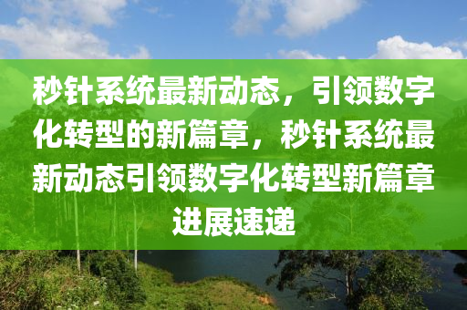 秒针系统最新动态,引领数字化转型的新篇章,秒针系统最新动态引领数字化转型新篇章进展速递中山市多米克自动化设备有限公司