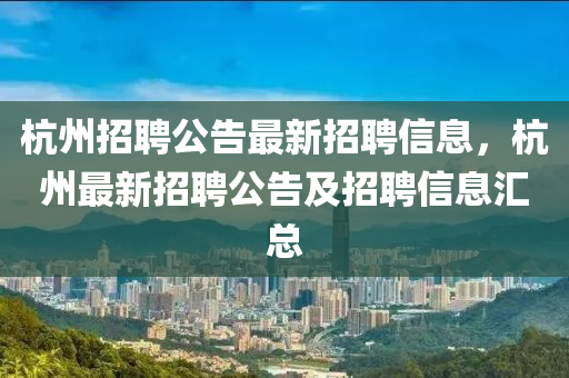 杭州招聘公告最新招聘信息,杭州最新招聘公告及招聘信息汇总中山市多米克自动化设备有限公司