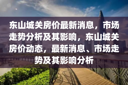 东山城关房价最新消息,市场走势分析及其影响,东山城关房价动态,最新消息、市场走势及其影响分析中山市多米克自动化设备有限公司
