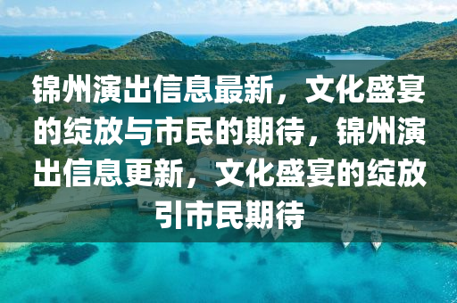 锦州演出信息最新,文化盛宴的绽放与市民的期待,锦州演出信息更新,文化盛宴的绽放引市民期待中山市多米克自动化设备有限公司