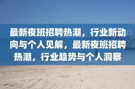 最新夜班招聘热潮,行业新动向与个人见解,最新夜班招聘热潮,行业趋势与个人洞察中山市多米克自动化设备有限公司