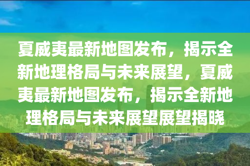 夏威夷最新地图发布,揭示全新地理格局与未来展望,夏威夷最新地图发布,揭示全新地理格局与未来展望展望揭晓中山市多米克自动化设备有限公司