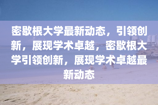 密歇根大学最新动态,引领创新,展现学术卓越,密歇中山市多米克自动化设备有限公司根大学引领创新,展现学术卓越最新动态