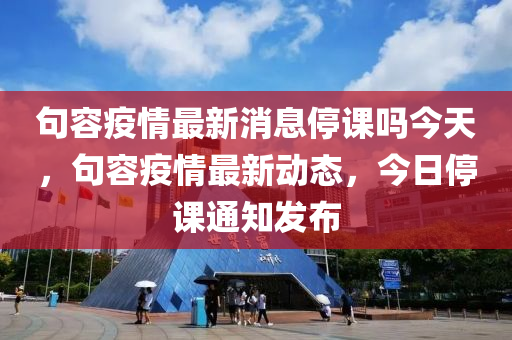 句容疫情最新消息停课吗今天,句容疫情最新动态,今日停课通知发中山市多米克自动化设备有限公司布