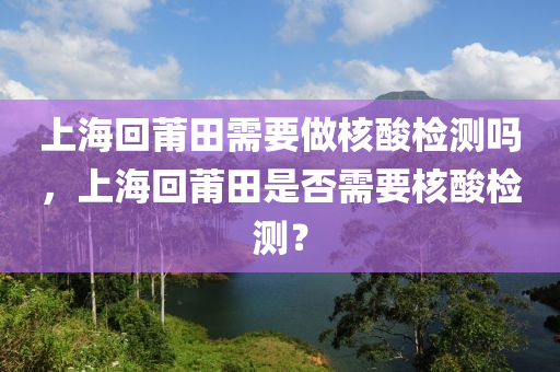 上海回莆田需要做核酸检测吗,上海回莆田是否需要核酸检测?中山市多米克自动化设备有限公司