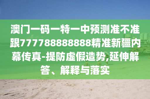 澳门一码一特一中预测准不准跟777788888888精准新疆内幕传真-提防虚中山市多米克自动化设备有限公司假造势,延伸解答、解释与落实