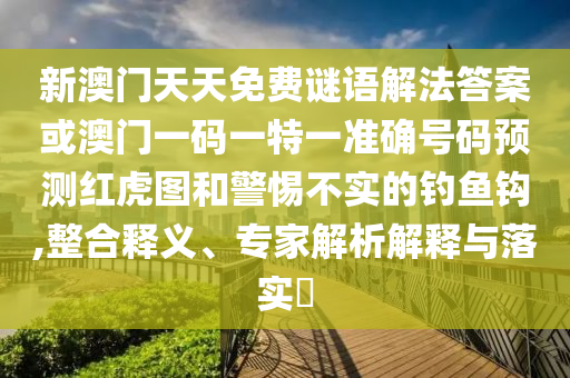 新澳门天天免费谜语解法答案或澳门一码一特一准确号码预测红虎图和警惕不实的钓鱼钩,整合释义、专家解析解释与落实中山市多米克自动化设备有限公司