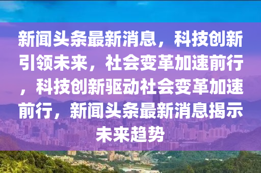 新闻头条最新消息,科技创新引领未来,社会变革加速前行,科技创新驱动社会变革加速前行,新闻头条最新消息揭示未来趋中山市多米克自动化设备有限公司势