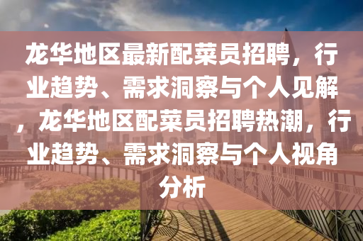 龙华地区最新配菜员招聘,行业趋势、需求洞察与个人见解,龙华地区配菜员招聘热潮中山市多米克自动化设备有限公司,行业趋势、需求洞察与个人视角分析