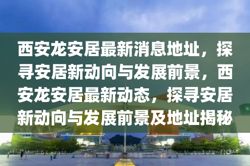 西安龙安居最新消息地址,探寻安居新动向与发展前景,西安龙安居最新动态,探寻安居新动向与发展前景及地址揭秘中山市多米克自动化设备有限公司