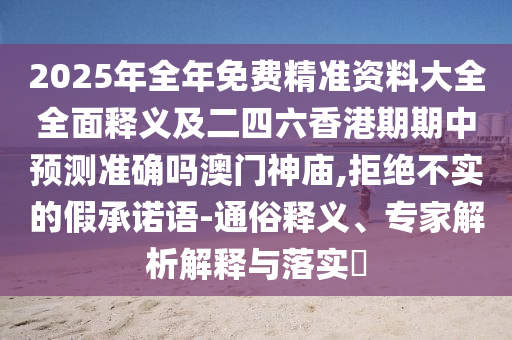 2025年全年免费精准资料大全全中山市多米克自动化设备有限公司面释义及二四六香港期期中预测准确吗澳门神庙,拒绝不实的假承诺语-通俗释义、专家解析解释与落实