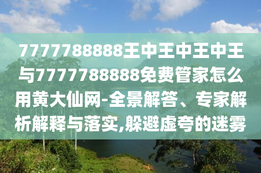 7777788888王中王中王中王与7777788888免中山市多米克自动化设备有限公司费管家怎么用黄大仙网-全景解答、专家解析解释与落实,躲避虚夸的迷雾