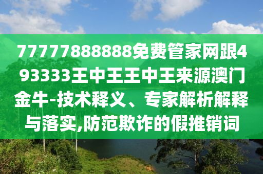 77777888888免费管家网跟49333中山市多米克自动化设备有限公司3王中王王中王来源澳门金牛-技术释义、专家解析解释与落实,防范欺诈的假推销词
