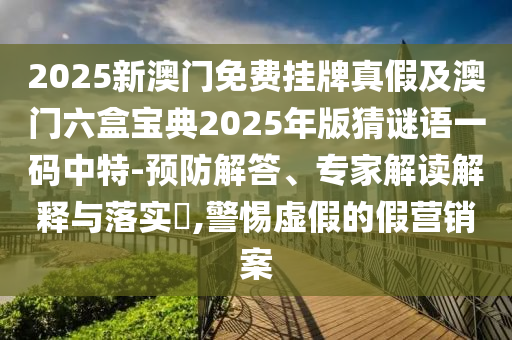 2025新中山市多米克自动化设备有限公司澳门免费挂牌真假及澳门六盒宝典2025年版猜谜语一码中特-预防解答、专家解读解释与落实,警惕虚假的假营销案