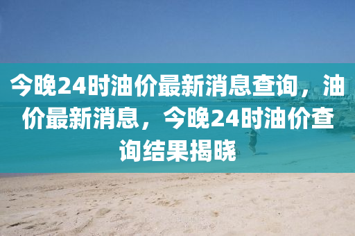 今晚24时油价最新消息查询,油价最新消息,今晚中山市多米克自动化设备有限公司24时油价查询结果揭晓
