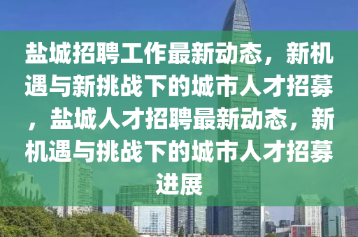 盐城招聘工作最新动态,新机遇与新挑战下的城市人才招募,盐城人才招聘最新动态,新机遇与挑战下的城市人才招募进展中山市多米克自动化设备有限公司