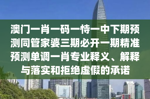 澳门一肖一码一恃一中下期预测同管家婆三期必开一期精准预测单调一肖专业释义、解释与落实和拒绝虚假的承诺中山市多米克自动化设备有限公司