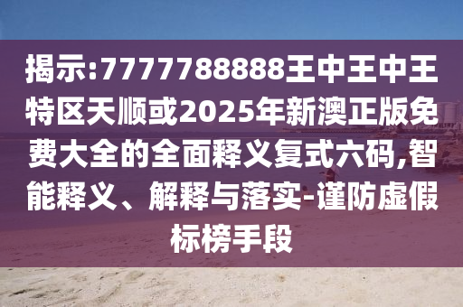 揭示:7777788888王中王中王特区天顺或2025年新澳正版免费大全的全面释义复式六码中山市多米克自动化设备有限公司,智能释义、解释与落实-谨防虚假标榜手段
