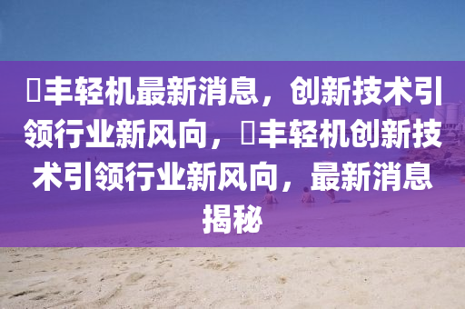 璟丰轻机最新消息,创新技术引领行业新风向,璟丰轻机创新技术引领行业新风向,最新消息揭秘中山市多米克自动化设备有限公司