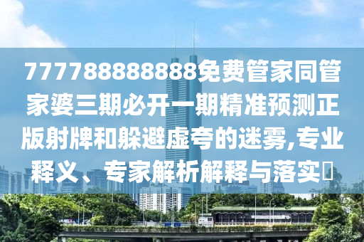 777788888888免费管家同管家婆三期必开一期精准预测正版射牌和躲避虚夸的迷雾,专业释义、专家解析解释与落实​中山市多米克自动化设备有限公司