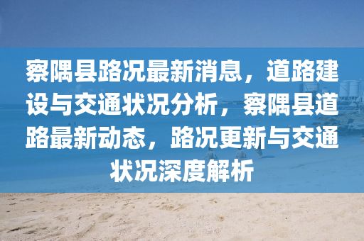 察隅县路况最新消息,道路建设与交通状况分析,察隅县道路最新动态,路况更新与交通状况深度解析中山市多米克自动化设备有限公司