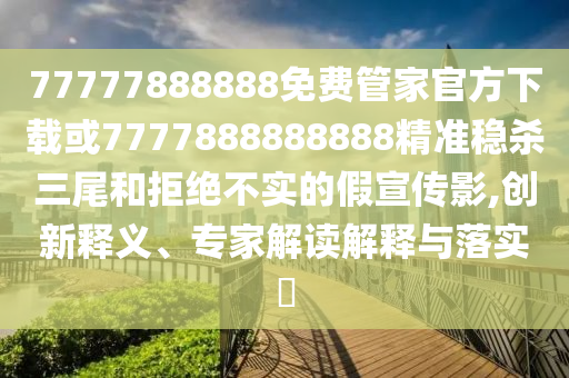77777888888免费管家官方下载或7777888888888精准稳杀三尾和拒绝不实的假宣传影,创新释义、专家解读解释与落实中山市多米克自动化设备有限公司