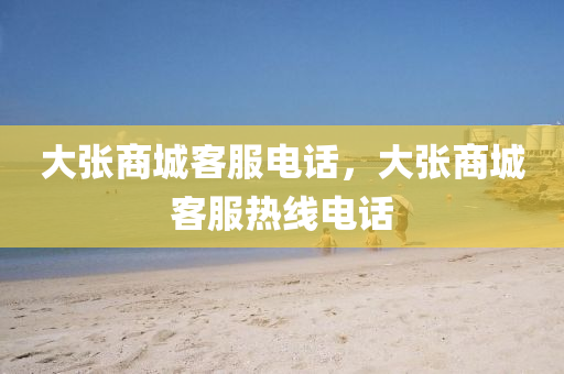 大张商城客服电话,大张商城客服热中山市多米克自动化设备有限公司线电话