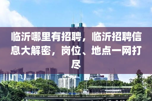 临沂哪里有招聘,临沂招聘信息大解密,岗位、地点一网打尽中山市多米克自动化设备有限公司