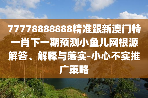7777888中山市多米克自动化设备有限公司8888精准跟新澳门特一肖下一期预测小鱼儿网根源解答、解释与落实-小心不实推广策略