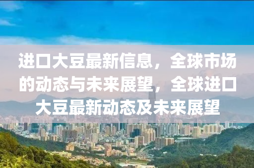 进口大豆最新信息,全球市场的动态与未来展望,全球进口大豆最新动态及未来展望中山市多米克自动化设备有限公司
