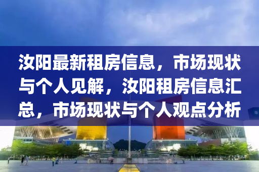 汝阳最新租房信息,市场现状与个人见解,汝阳租房信息汇总,市场现状与个人观点分析中山市多米克自动化设备有限公司