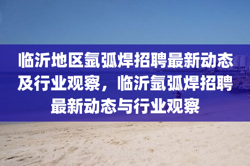 临沂地区氩弧焊招聘最新动态及行业观察,临沂氩弧焊招聘最新动态与行业观察中山市多米克自动化设备有限公司