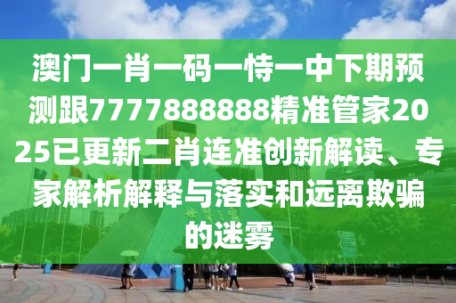 澳门一肖一码一恃一中下期预测跟7777888888精准管家2025已更新二肖连准创新解读、专家解析解释与落实和远离欺骗的迷雾中山市多米克自动化设备有限公司