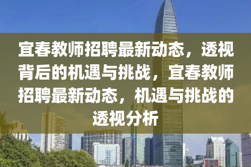 宜春教师招聘最新动态,透视背后的机遇与挑战,宜春教师招聘最新动态,机遇与挑战的透视分析中山市多米克自动化设备有限公司