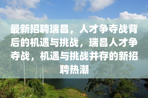 最新招聘瑞昌,人才争夺战背后的机遇与挑战,瑞昌人才争夺战,机遇与挑战并存的新招聘热潮中山市多米克自动化设备有限公司