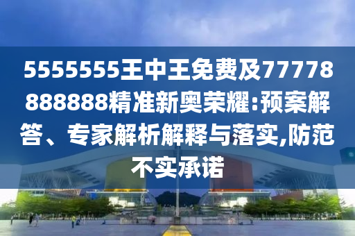 5555555王中王免费及77778888888精准新奥荣耀:预案解答、专家解析解释与落实,防范不实承中山市多米克自动化设备有限公司诺