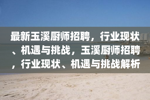 最新玉溪厨师招聘,行业现状、机遇与挑战,玉溪厨师招聘,行业现状、机遇与挑战解析中山市多米克自动化设备有限公司