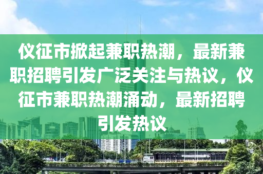 仪征市掀起兼职热潮,最新兼职招聘引发广泛关注与热议,仪征市兼职热潮涌动,最新招聘引发热议中山市多米克自动化设备有限公司