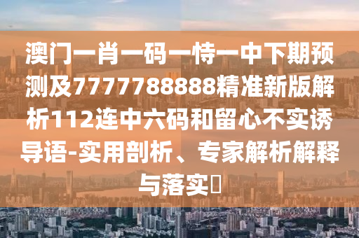 澳门一肖一码一恃一中下期预测及7777788888精准新版解析112连中六码和留心不实诱导语-实用剖析、专家解析解释与落实中山市多米克自动化设备有限公司