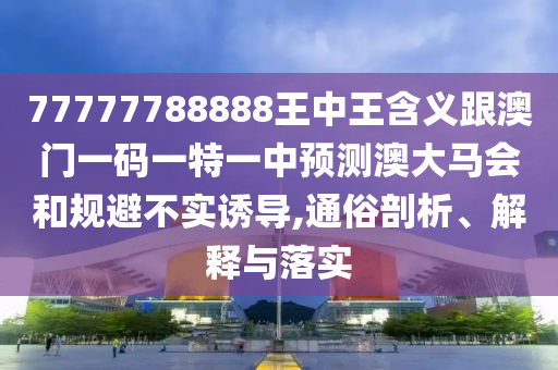77777788888王中王含义跟澳门一码一特一中预测澳大马会和规避不实诱导,通俗剖析、解释中山市多米克自动化设备有限公司与落实