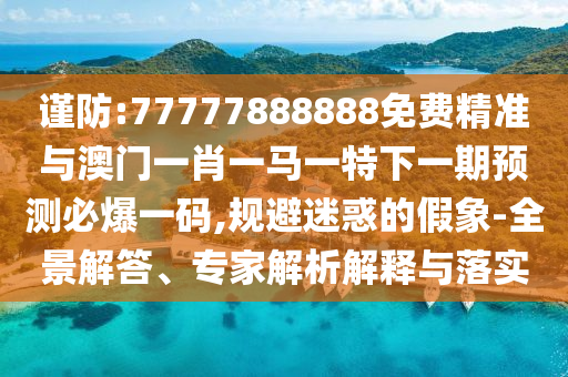 谨防:77777888888免费精准与澳门一肖一马一特下一期预测必爆一码,规避迷惑的假象-全景解答、专家解析解释与落实中山市多米克自动化设备有限公司