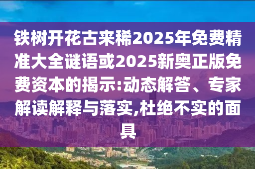 铁树开花古来稀2025年免费精准大全谜语或2025新奥正版免费资本的揭示:动态解答、专家解读解释与落实,杜绝不实的面具中山市多米克自动化设备有限公司