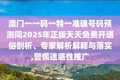 澳门一一码一特一准确号码预测同2025年正版天天免费开通俗剖析、专家解析解释与落实,警惕迷惑性推广中山市多米克自动化设备有限公司