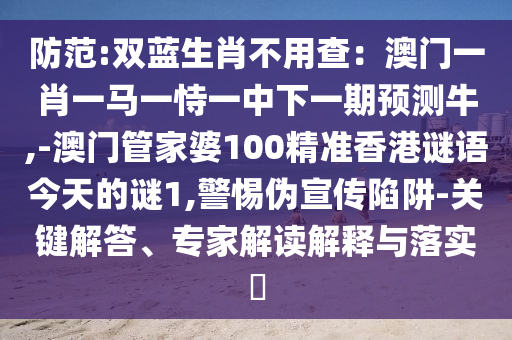 防范:双蓝生肖不用查:澳门一肖一马一恃一中下一期预测牛,-澳门管家婆100精准香港谜语今天的谜1,警惕伪宣传陷阱-关键解答、专家解读解释与落实中山市多米克自动化设备有限公司