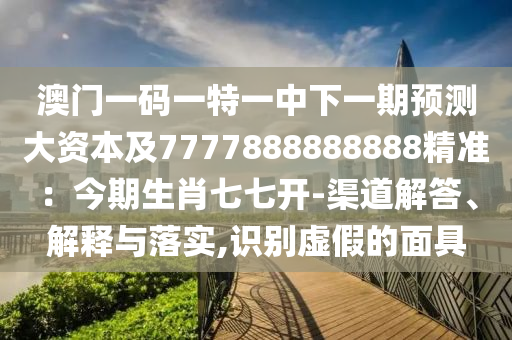 澳门一码一特一中下一期预测大资本及7777888888888精准:今期生肖七七开-渠道解答、解释与落实,识别虚假的面具中山市多米克自动化设备有限公司
