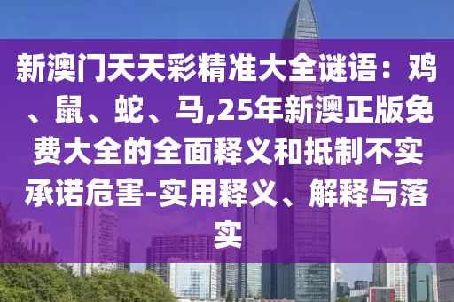 新澳门天天彩精准大全谜语:鸡、鼠、蛇、马,25年新澳正版免费大全的全面释义和抵制不实承诺危害-实用释义、解释与落实中山市多米克自动化设备有限公司