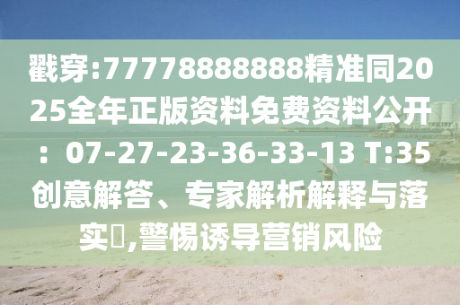 戳穿:77778888888精准同2025全年正版资料免费资料公开:07-27-23-36中山市多米克自动化设备有限公司-33-13 T:35创意解答、专家解析解释与落实,警惕诱导营销风险