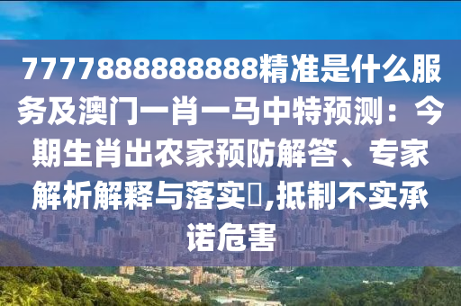 7777888888888精准是什么服务及澳门一肖一马中特预测:今期生肖出农家预防解答、专家解析解释与落实,抵制不实承诺危害中山市多米克自动化设备有限公司